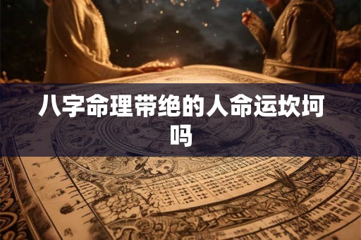 八字命理带绝的人命运坎坷吗