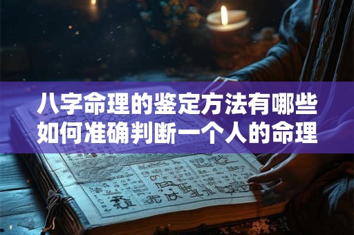 八字命理的鉴定方法有哪些如何准确判断一个人的命理