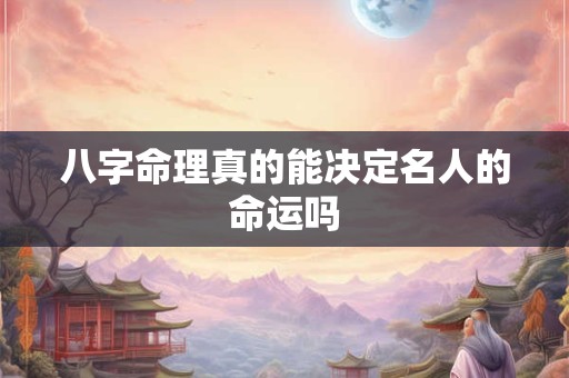 八字命理真的能决定名人的命运吗