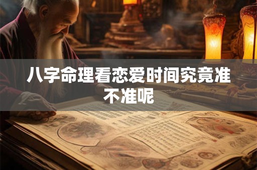 八字命理看恋爱时间究竟准不准呢 八字命理看恋爱时间究竟准不准呢