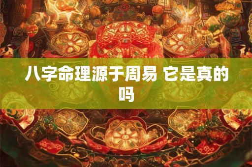 八字命理源于周易 它是真的吗