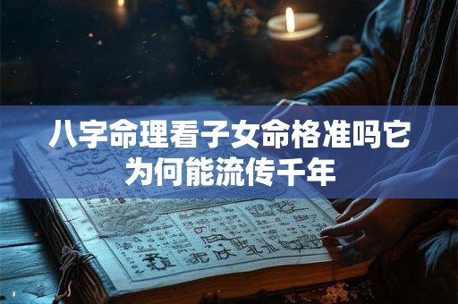 八字命理看子女命格准吗它为何能流传千年
