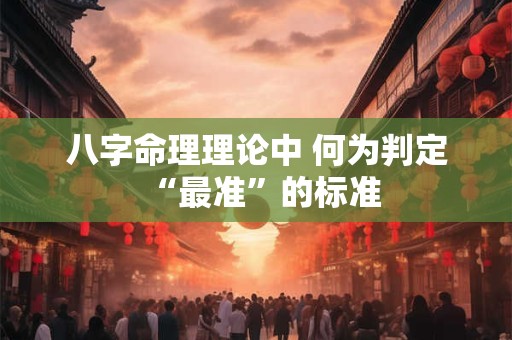 八字命理理论中 何为判定“最准”的标准