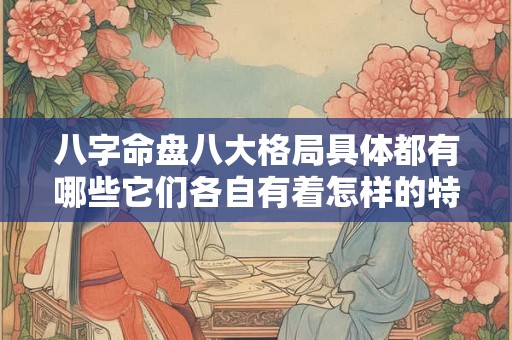 八字命盘八大格局具体都有哪些它们各自有着怎样的特点和影响