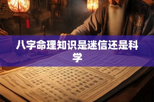 八字命理知识是迷信还是科学