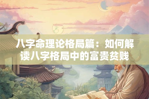 八字命理论格局篇：如何解读八字格局中的富贵贫贱