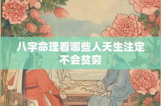 八字命理看哪些人天生注定不会贫穷