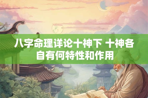 八字命理详论十神下 十神各自有何特性和作用