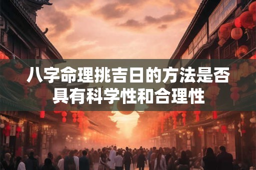 八字命理挑吉日的方法是否具有科学性和合理性