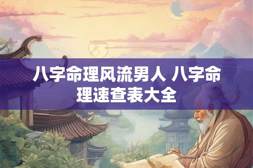 八字命理风流男人 八字命理速查表大全
