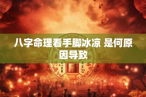 八字命理看手脚冰凉 是何原因导致