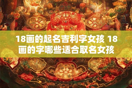 18画的起名吉利字女孩 18画的字哪些适合取名女孩