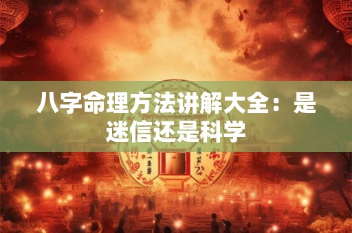 八字命理方法讲解大全：是迷信还是科学
