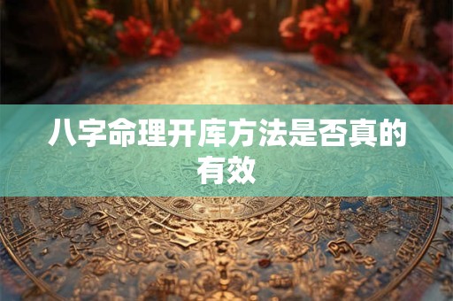 八字命理开库方法是否真的有效