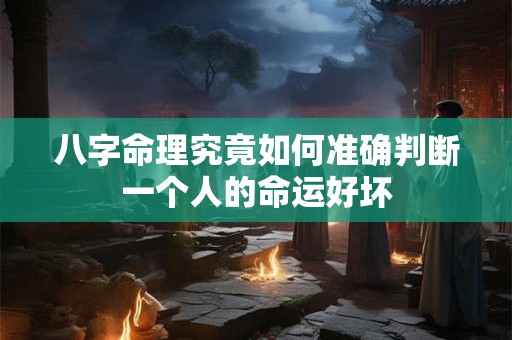 八字命理究竟如何准确判断一个人的命运好坏