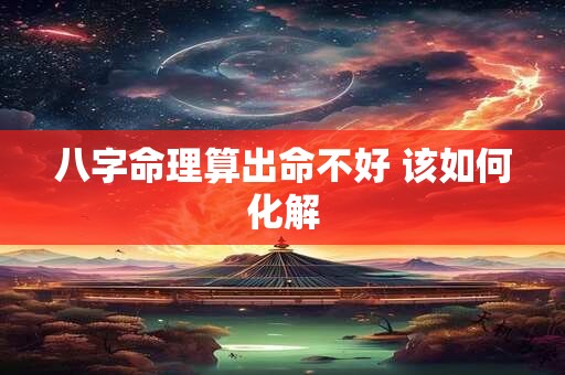 八字命理算出命不好 该如何化解