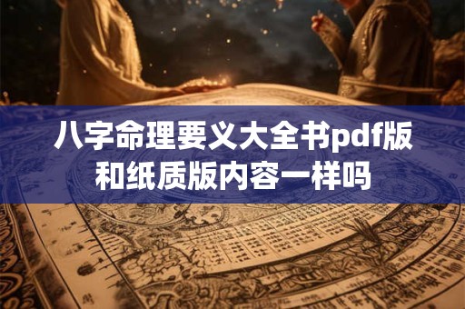 八字命理要义大全书pdf版和纸质版内容一样吗