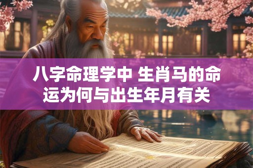 八字命理学中 生肖马的命运为何与出生年月有关 八字命理学中 生肖马的命运为何与出生年月有关