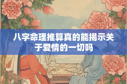八字命理推算真的能揭示关于爱情的一切吗