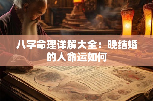 详细阅读:八字命理详解大全:晚结婚的人命运如何 八字命理详解大全:晚结婚的人命运如何