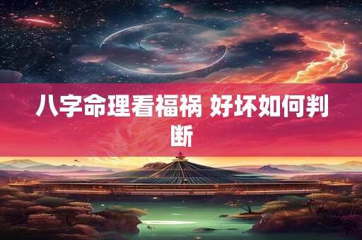 八字命理看福祸 好坏如何判断