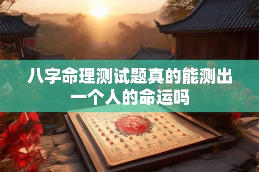 八字命理测试题真的能测出一个人的命运吗