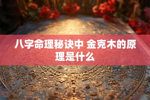 八字命理秘诀中 金克木的原理是什么