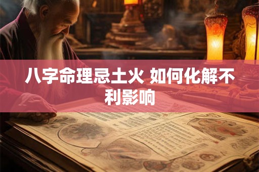 八字命理忌土火 如何化解不利影响
