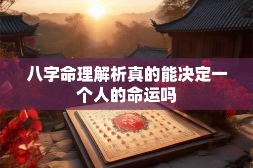 八字命理解析真的能决定一个人的命运吗 八字命理解析真的能决定一个人的命运吗