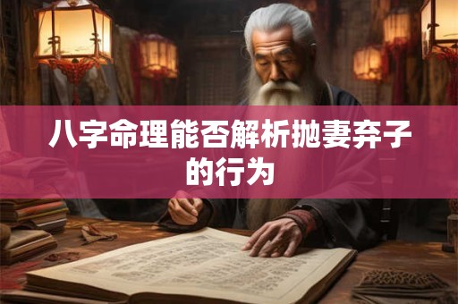 八字命理能否解析抛妻弃子的行为