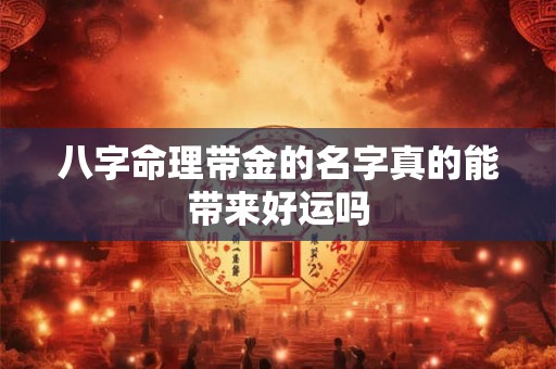 八字命理带金的名字真的能带来好运吗