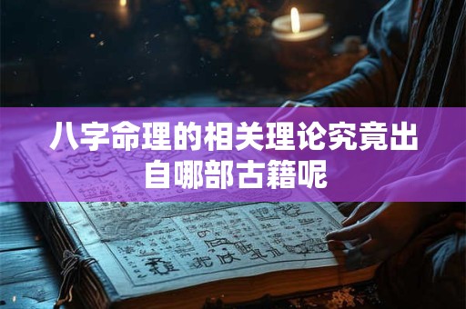 八字命理的相关理论究竟出自哪部古籍呢