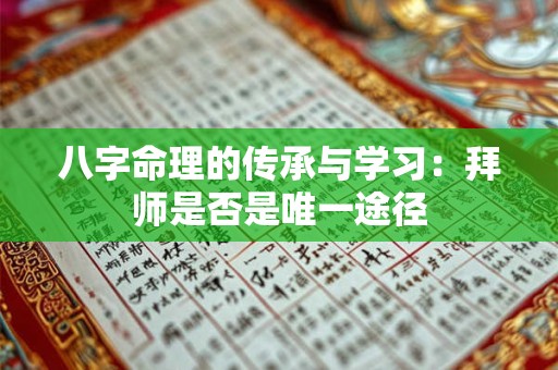 八字命理的传承与学习:拜师是否是唯一途径 八字命理的传承与学习:拜师是否是唯一途径