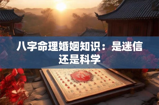 八字命理婚姻知识：是迷信还是科学