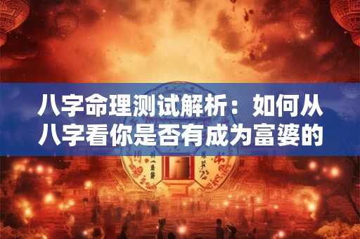 八字命理测试解析：如何从八字看你是否有成为富婆的潜质