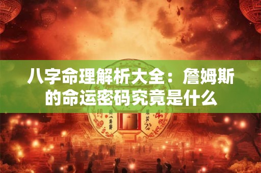 八字命理解析大全：詹姆斯的命运密码究竟是什么