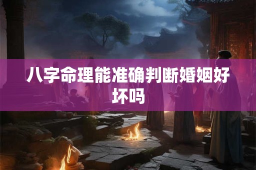 八字命理能准确判断婚姻好坏吗