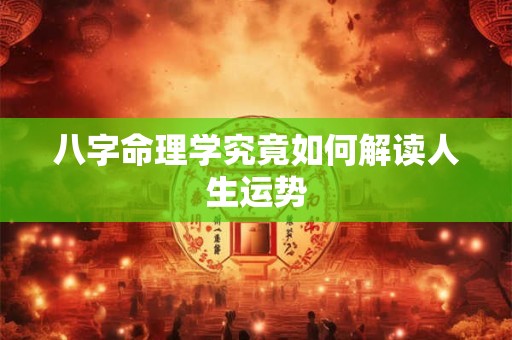 八字命理学究竟如何解读人生运势