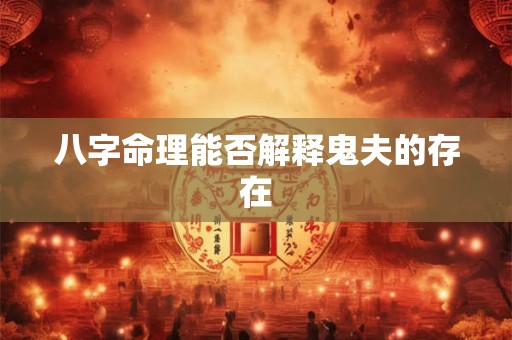 八字命理能否解释鬼夫的存在 八字命理能否解释鬼夫的存在