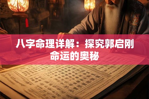 八字命理详解:探究郭启刚命运的奥秘 八字命理详解:探究郭启刚命运的奥秘