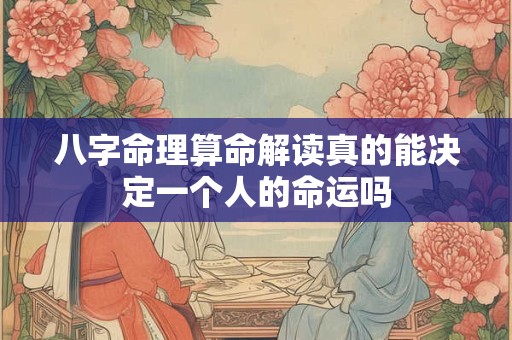 详细阅读:八字命理算命解读真的能决定一个人的命运吗 八字命理算命解读真的能决定一个人的命运吗