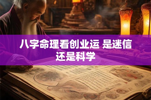 八字命理看创业运 是迷信还是科学