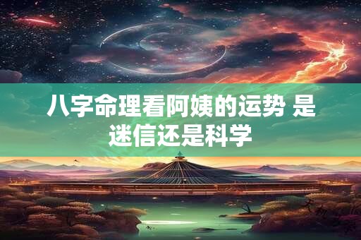 八字命理看阿姨的运势 是迷信还是科学