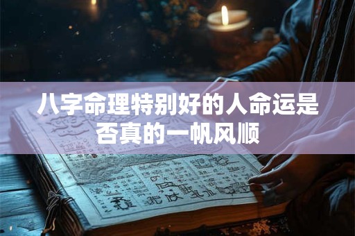 八字命理特别好的人命运是否真的一帆风顺