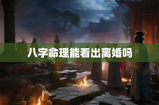 八字命理能看出离婚吗