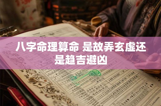 八字命理算命 是故弄玄虚还是趋吉避凶