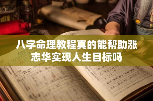 八字命理教程真的能帮助涨志华实现人生目标吗