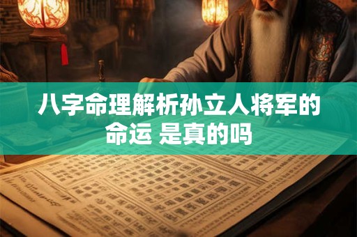 八字命理解析孙立人将军的命运 是真的吗