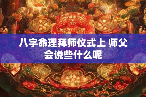 八字命理拜师仪式上 师父会说些什么呢