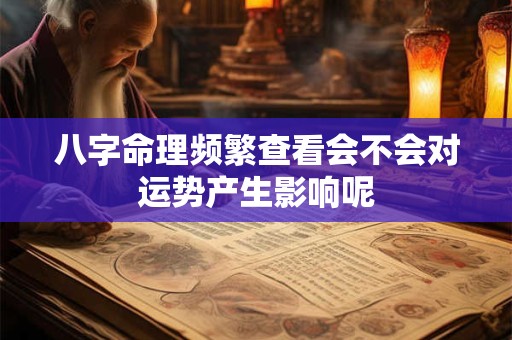 八字命理频繁查看会不会对运势产生影响呢
